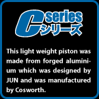 C-SERIES: This light weight piston was made from forged aluminium which was designed by JUN and was manufactured by Cosworth.